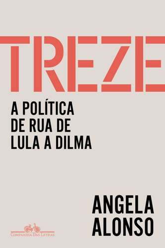 Treze: A Política De Rua De Lula A Dilma, De Angela Alonso (), Alceu Chiesorin Nunes. Editora Companhia Das Letras, Capa Mole, Edição 1 Em Português, 2023