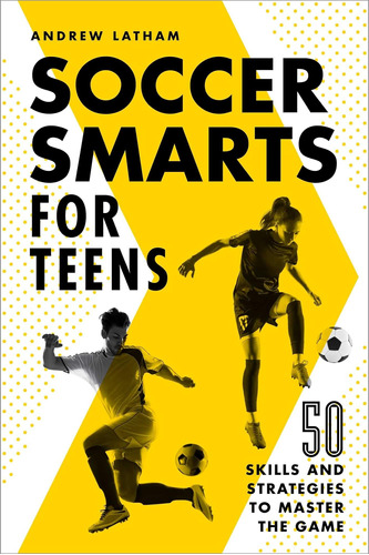 Soccer Smarts For Teens: 50 Habilidades Y Estrategias Juego