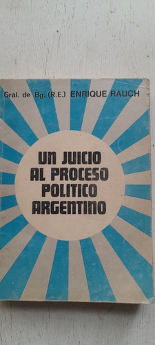 Un Juicio Al Proceso Politico Argentino De Enrique Rauch 