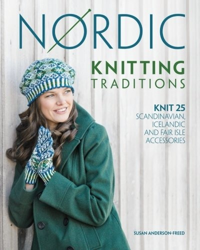 Nordic Knitting Traditions Knit 25 Scandinavian, Icelandic A