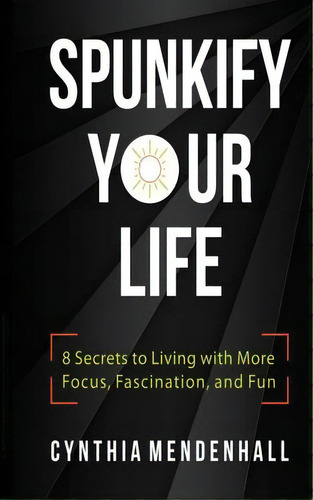 Spunkify Your Life: 8 Secrets To Living With More Focus, Fascination, And Fun, De Mendenhall, Cynthia. Editorial Lightning Source Inc, Tapa Blanda En Inglés
