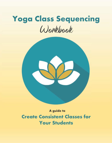 Libro: Yoga Class Sequencing Workbook: Create Consistent For