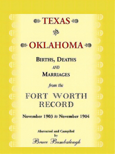 Texas And Oklahoma Births, Deaths And Marriages From The Fort Worth Record: November, 1903 To Nov..., De Bumbalough, Bruce. Editorial Heritage Books Inc, Tapa Blanda En Inglés