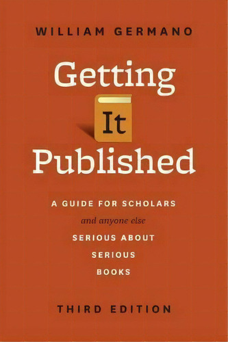 Getting It Published : A Guide For Scholars And Anyone Else Serious About Serious Books, De William Germano. Editorial The University Of Chicago Press, Tapa Blanda En Inglés