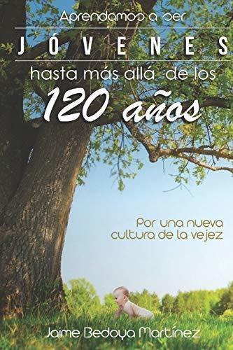 Aprendamos a ser jovenes hasta mas alla de los 120 anos, de Jaime Bedoya Martinez., vol. N/A. Editorial Independently Published, tapa blanda en español, 2000