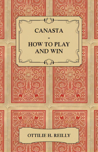 Canasta - How To Play And Win: Including The Official Rules And Pointers For Play, De Reilly, Ottilie. Editorial Lulu Pr, Tapa Blanda En Inglés