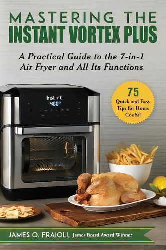 Mastering The Instant Vortex Plus : A Practical Guide To The 7-in-1 Air Fryer And All Its Functions, De James O Fraioli. Editorial Good Books, Tapa Blanda En Inglés