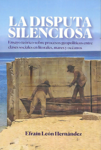 La Disputa Silenciosa. Ensayo Teórico Sobre Procesos Geopolí, De Leon Hernandez, Efrain. Editorial Facultad De Filosofia Y Letras (ffyl) Unam, Tapa Blanda, Edición 2021.0 En Español