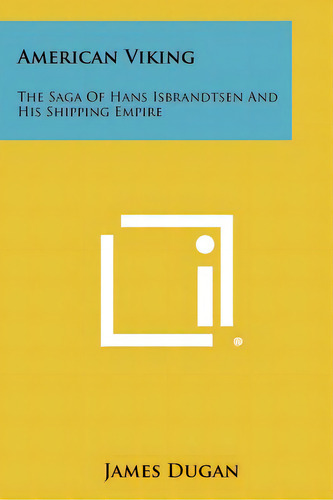American Viking: The Saga Of Hans Isbrandtsen And His Shipping Empire, De Dugan, James., Vol. 1. Editorial Literary Licensing Llc, Tapa Blanda En Inglés