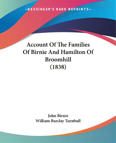 Account Of The Families Of Birnie And Hamilton Of Broomhill (1838), De John Birnie. Editorial Kessinger Pub Llc, Tapa Blanda En Inglés