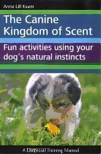 The Canine Kingdom Of Scent : Fun Activities Using Your Dog's Natural Instincts, De Anne Lill Kvam. Editorial Dogwise Publishing, Tapa Blanda En Inglés