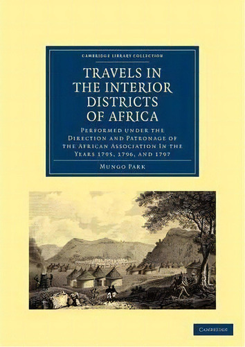 Cambridge Library Collection - African Studies: Travels In The Interior Districts Of Africa: Perf..., De Mungo Park. Editorial Cambridge University Press, Tapa Blanda En Inglés