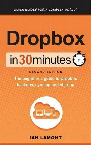 Dropbox In 30 Minutes (2nd Edition) : The Beginner's Guide To Dropbox Backups, Syncing, And Sharing, De Ian Lamont. Editorial I30 Media Corporation, Tapa Dura En Inglés