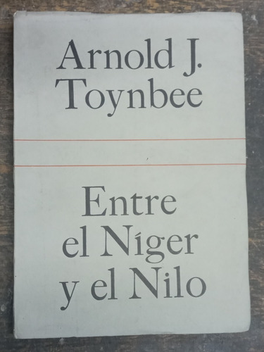Entre El Niger Y El Nilo * Arnold J. Toynbee * Emece 1966 *