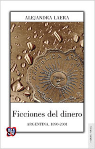 Ficciones Del Dinero. Argentina, 1890-2001 - Alejandra Laera