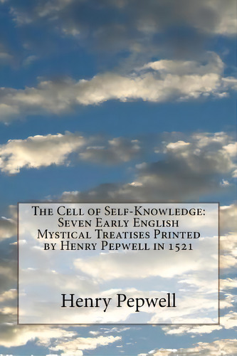 The Cell Of Self-knowledge : Seven Early English Mystical Treatises Printed By Henry Pepwell In 1521, De Henry Pepwell. Editorial Createspace Independent Publishing Platform, Tapa Blanda En Inglés