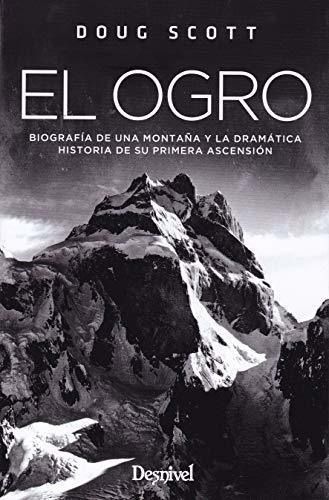 El Ogro. Biografía De Una Montaña Y La Dramática Historia De Su Primera Ascensión, De Scott, Doug. Editorial Ediciones Desnivel, S. L, Tapa Blanda En Español
