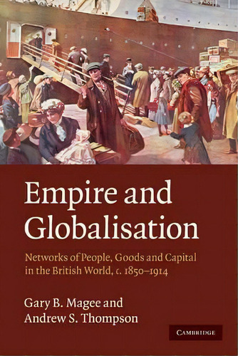 Empire And Globalisation : Networks Of People, Goods And Capital In The British World, C.1850-1914, De Gary Bryan Magee. Editorial Cambridge University Press, Tapa Blanda En Inglés