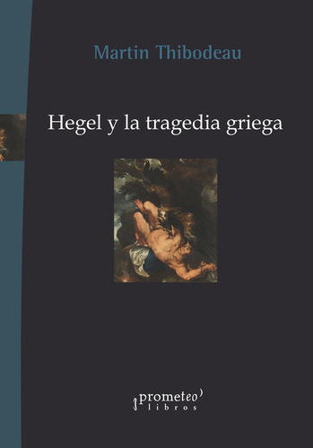 Hegel Y La Tragedia Griega - Martin Thibodeau