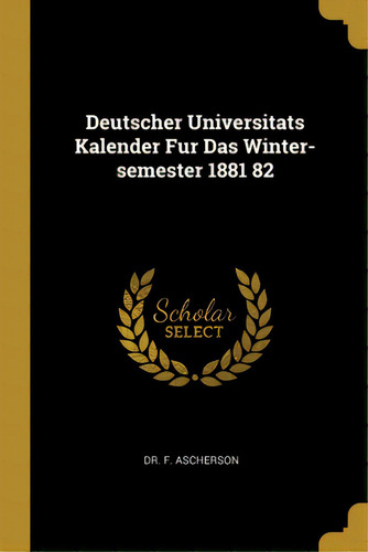 Deutscher Universitats Kalender Fur Das Winter-semester 1881 82, De Ascherson, F.. Editorial Wentworth Pr, Tapa Blanda En Inglés