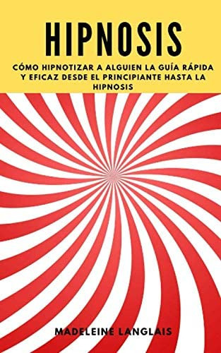 Libro: Hipnosis: Cómo Hipnotizar A Alguien La Guía Rápida Y 