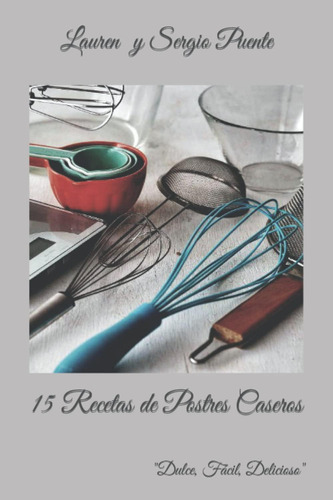 Libro: 15 Recetas De Postres Caseros: Dulce, Fácil, Delicios