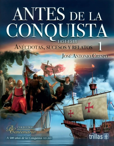 Antes De La Conquista 1 (1451-1518) Anécdotas Sucesos Y Relatos, De Crespo Mendoza Jose Antonio. Editorial Trillas, Tapa Blanda, Edición 2021 En Español, 2021