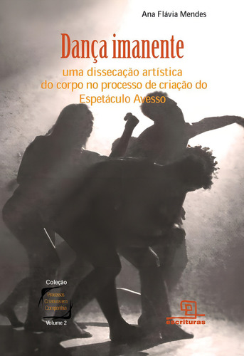 Dança imanente: Uma dissecação artística do corpo no processo de criação do Espetáculo Avesso, de Mendes, Ana Flavia. Processos Criativos em Companhia (2), vol. 2. Editorial Escrituras, capa mole em português, 2010