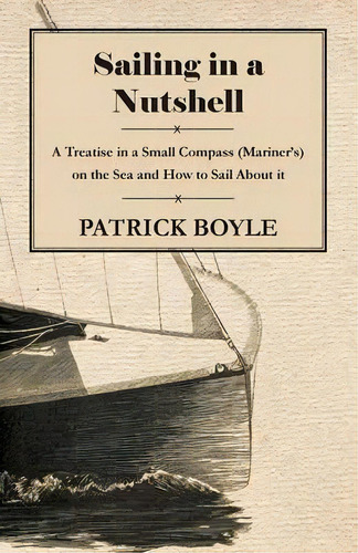 Sailing In A Nutshell - A Treatise In A Small Compass (mariner's) On The Sea And How To Sail Abou..., De Patrick Boyle. Editorial Read Books, Tapa Blanda En Inglés