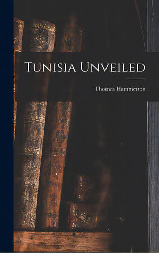 Tunisia Unveiled, De Hammerton, Thomas. Editorial Hassell Street Pr, Tapa Dura En Inglés