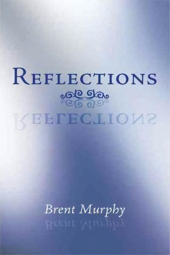 Reflections, De Brent Murphy. Editorial Authorhouse, Tapa Blanda En Inglés