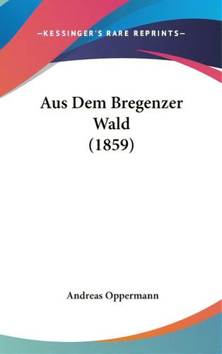Aus Dem Bregenzer Wald (1859), De Oppermann, Andreas. Editorial Kessinger Pub Llc, Tapa Dura En Inglés