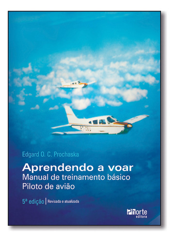 Aprendendo A Voar: Manual De Treinamento Básico - Piloto De Avião, De Edgard  O. C. Prochaska. Editora Phorte, Capa Dura Em Português