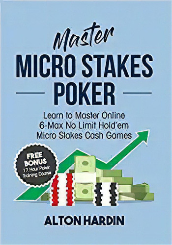 Master Micro Stakes Poker: Learn To Master 6-max No Limit H, De Alton Hardin. Editorial Microgrinder Poker School 29 Noviembre 2017) En Inglés