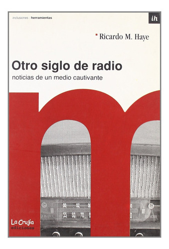 Otro Siglo De Radio Noticias De Un Medio Cautivante, de Ricardo Haye. Editorial La Crujía, tapa blanda, edición 1 en español