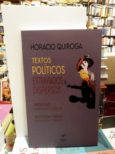 Textos Políticos Extraviados Y Dispersos - Horacio Quiroga