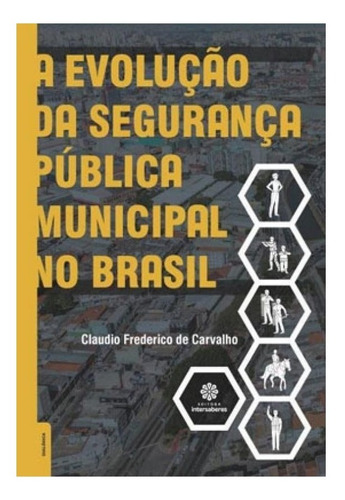 A evolução da segurança pública municipal no Brasil, de Carvalho, Claudio Frederico De. Editora Intersaberes Ltda., capa mole em português, 2017