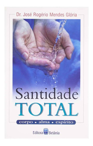 Santidade Total, De Dr. José Rogério Mendes Glória. Editora Betânia, Capa Mole Em Português, 2006