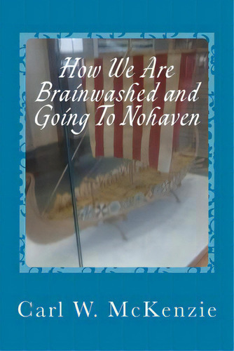 How We Are Brainwashed And Going To Nohaven, De Mckenzie, Carl W.. Editorial Createspace, Tapa Blanda En Inglés