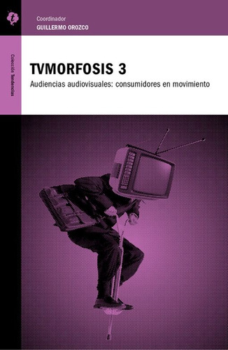 TVMorfosis 3: Audiencias audiovisuales: consumidores en movimiento, de Orozco, Guillermo. Serie Tendencias Editorial Tintable, tapa blanda en español, 2014