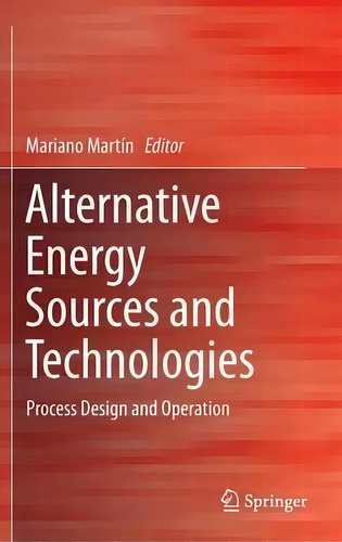 Alternative Energy Sources And Technologies: Process Design And Operation, De Mariano Martin Martin., Vol. 1. Editorial Springer International Publishing Ag, Tapa Dura En Inglés