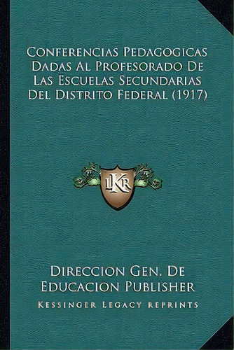 Conferencias Pedagogicas Dadas Al Profesorado De Las Escuelas Secundarias Del Distrito Federal (1..., De Direccion Gen De Educacion Publisher. Editorial Kessinger Publishing, Tapa Blanda En Español