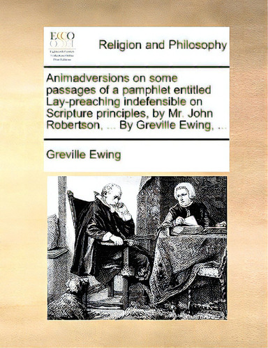 Animadversions On Some Passages Of A Pamphlet Entitled Lay-preaching Indefensible On Scripture Pr..., De Ewing, Greville., Vol. 1. Editorial Gale Ecco Print Ed, Tapa Blanda En Inglés