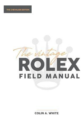 The Vintage Rolex Field Manual : An Essential Collectors ...