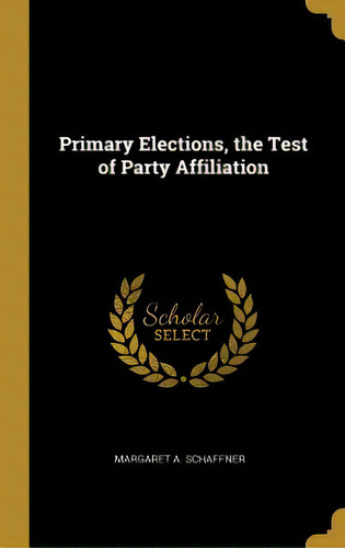 Primary Elections, The Test Of Party Affiliation, De Schaffner, Margaret A.. Editorial Wentworth Pr, Tapa Dura En Inglés