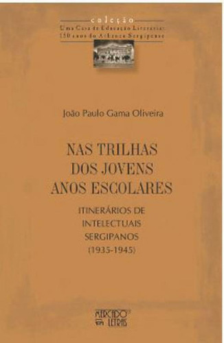 Nas Trilhas Dos Jovens Anos Escolares: Itinerários De Intelectuais Sergipanos (1935-1945), De Oliveira, João Paulo Gama. Editora Mercado De Letras, Capa Mole Em Português