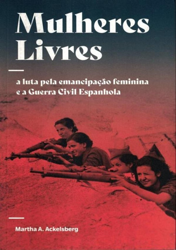 Mulheres Livres - A Luta Pela Emancipacao Feminina E A Guerra Civil Espanhola, De Ackelsberg, Martha A.. Editora Elefante, Capa Brochura, Edição 1 Em Português