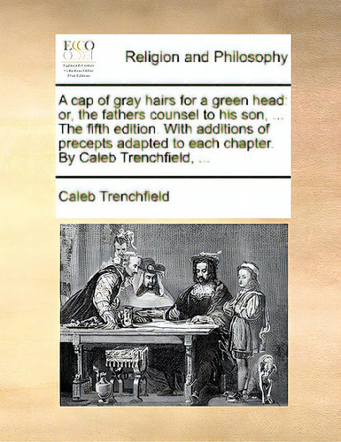 A Cap Of Gray Hairs For A Green Head: Or, The Fathers Counsel To His Son, ... The Fifth Edition. ..., De Trenchfield, Caleb. Editorial Gale Ecco Print Ed, Tapa Blanda En Inglés