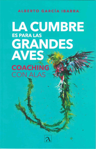 La Cumbre es para las grandes aves: COACHING CON ALAS, de Garcia Ibarra, Alberto. Editorial Ordinal S.A. de C.V., tapa blanda en español, 2020