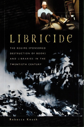 Libricide : The Regime-sponsored Destruction Of Books And Libraries In The Twentieth Century, De Rebecca Knuth. Editorial Abc-clio, Tapa Blanda En Inglés